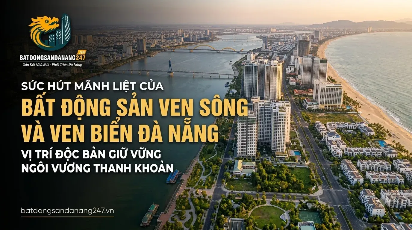 Sức Hút Mãnh Liệt Của Bất Động Sản Ven Sông Và Ven Biển Đà Nẵng : Vị Trí Độc Bản Giữ Vững Ngôi Vương Thanh Khoản
